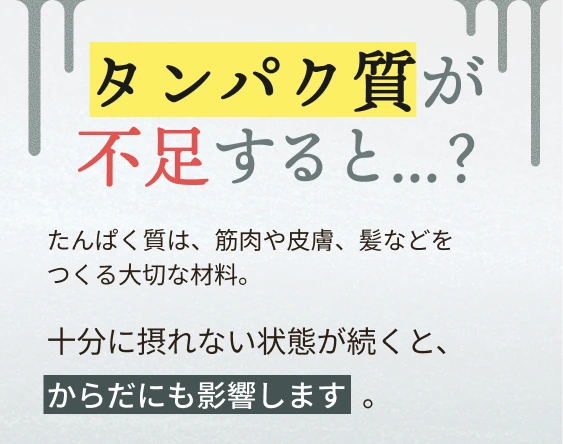 タンパク質が不足すると？筋肉や皮膚、髪などをつくる大切な材料です。